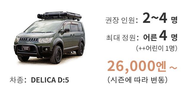 차종：DELICA D:5 / 권장 인원: 2~4명 / 최대 정원: 어른 4명(+어린이 1명) / 26,000엔~(시즌에 따라 변동)
